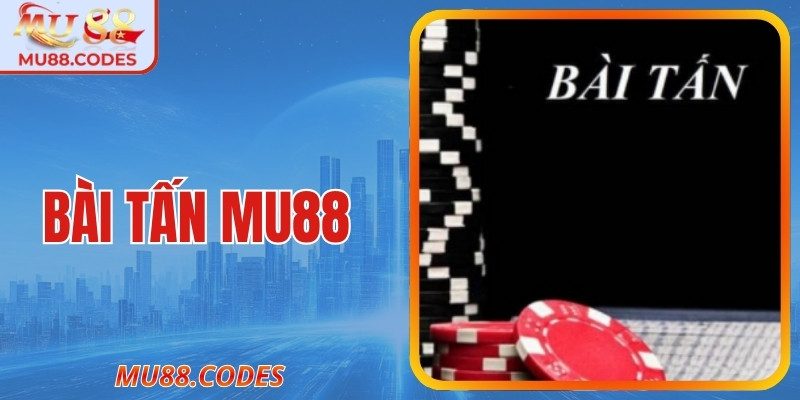 Bài Tấn MU88 – Trò Đối Kháng Cân Não Từng Lượt Đấu