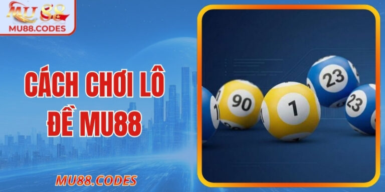 Cách Chơi Lô Đề Tổng MU88 - Tăng Cơ Hội Thắng Lớn 2026