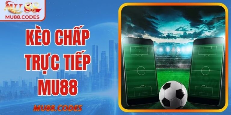 Kèo Chấp Trực Tiếp MU88 – Phân Tích Chiến Thuật An Toàn