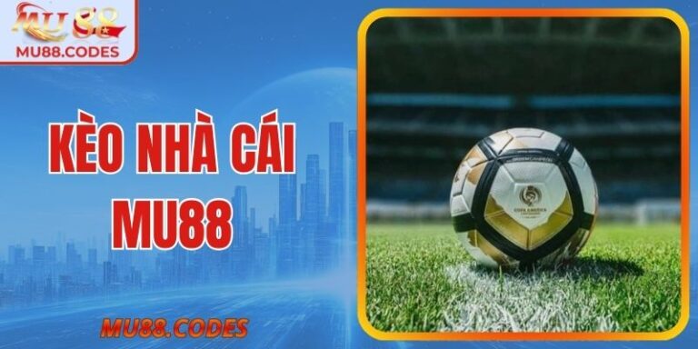 Kèo Nhà Cái MU88 - Web Cá Cược Đẳng Cấp Cho Người Chơi