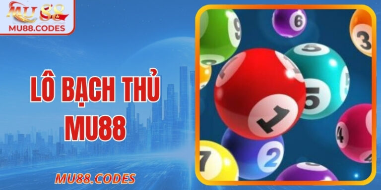 Lô Bạch Thủ MU88 - Bật Mí Mẹo Từ Chuyên Gia Lâu Năm