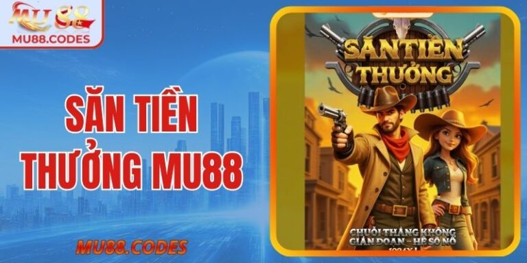 Săn Tiền Thưởng MU88 - Cách Chơi Và Kinh Nghiệm Khi Chơi