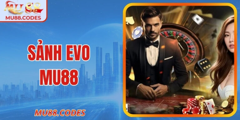 Sảnh Evo MU88 - Khám phá Cực chất lượng Thú Vị 2026